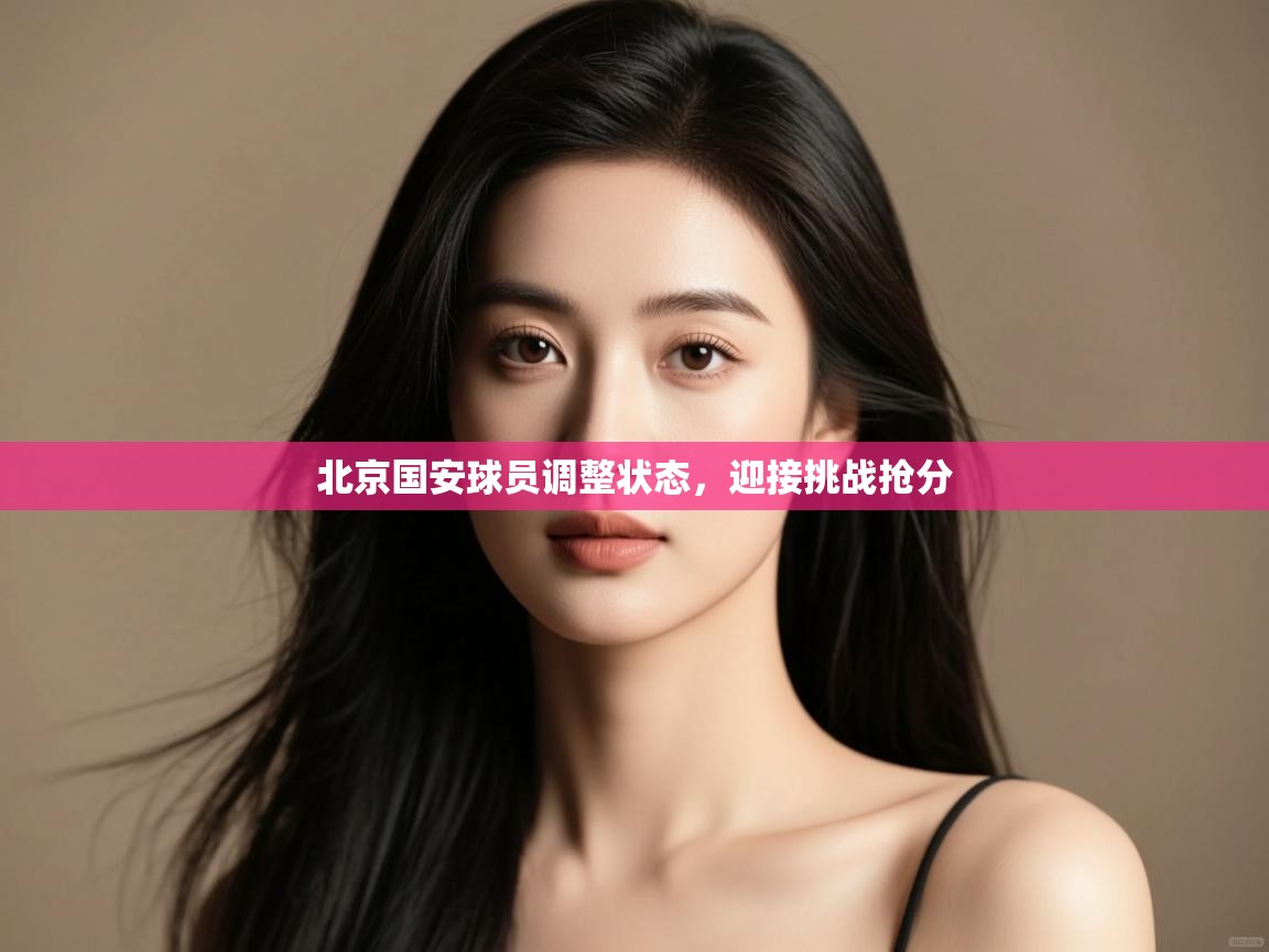 北京国安球员调整状态,迎接挑战抢分 第1张