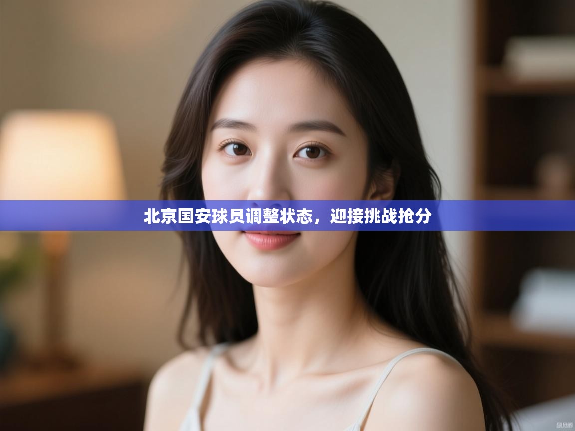 北京国安球员调整状态,迎接挑战抢分 第2张