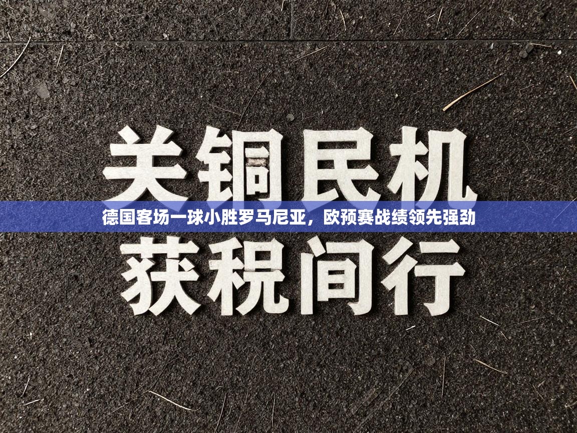 德国客场一球小胜罗马尼亚,欧预赛战绩领先强劲 第2张